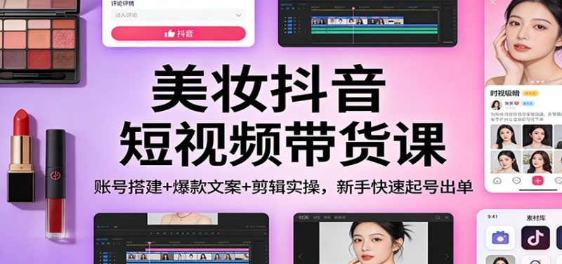 美妆抖音短视频带货课:账号搭建+爆款文案+剪辑实操,新手快速起号出单-初遇资源网