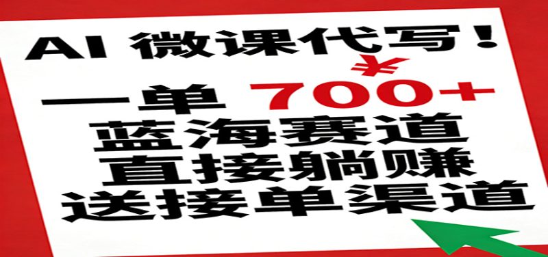 AI 微课代写!一单 700+,蓝海赛道直接躺赚,送接单渠道-初遇资源网