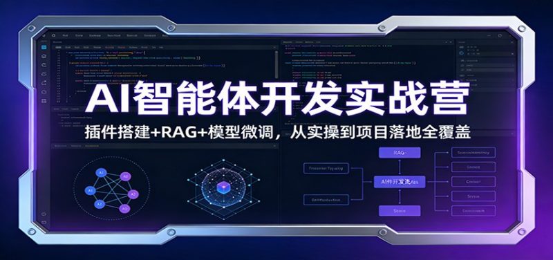 AI智能体开发实战营：插件搭建+RAG+模型微调，从实操到项目落地全覆盖-初遇资源网