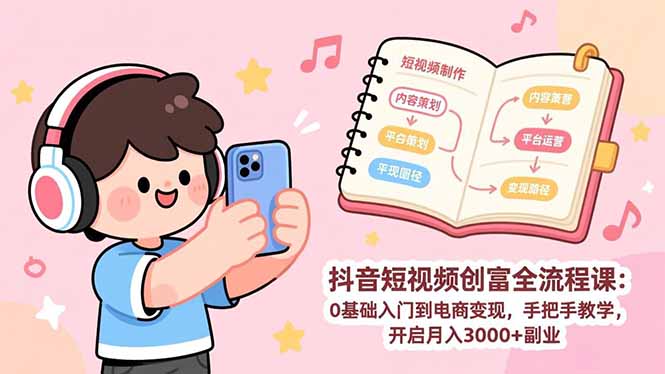 抖音短视频创富全流程课:0基础入门到电商变现,手把手教学,开启月入3000+副业-初遇资源网