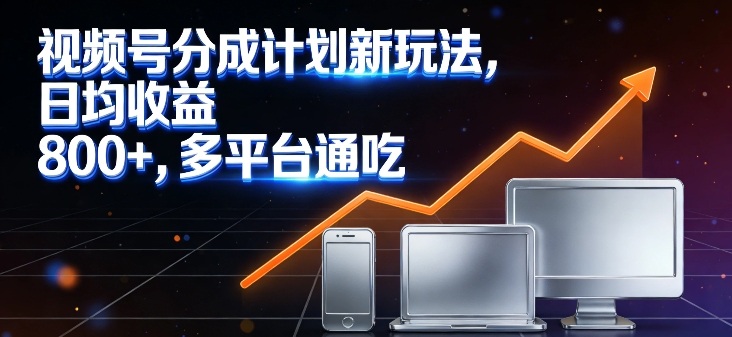 视频号分成计划新玩法,日均收益8张,多平台通吃-初遇资源网