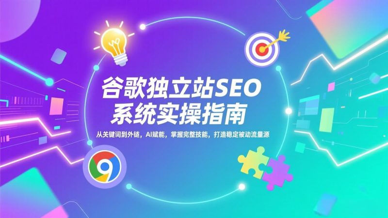 谷歌独立站SEO系统实操(更新):从关键词到外链,AI赋能,掌握完整技能,打造稳定被动流量源-初遇资源网