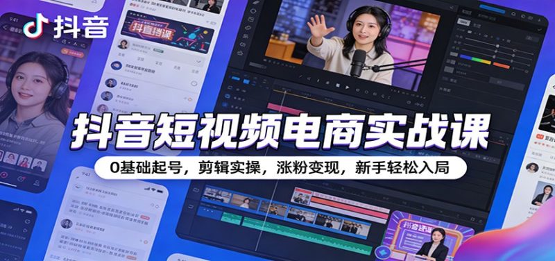 抖音短视频电商实战课:0基础起号,剪辑实操,涨粉变现,新手轻松入局-初遇资源网