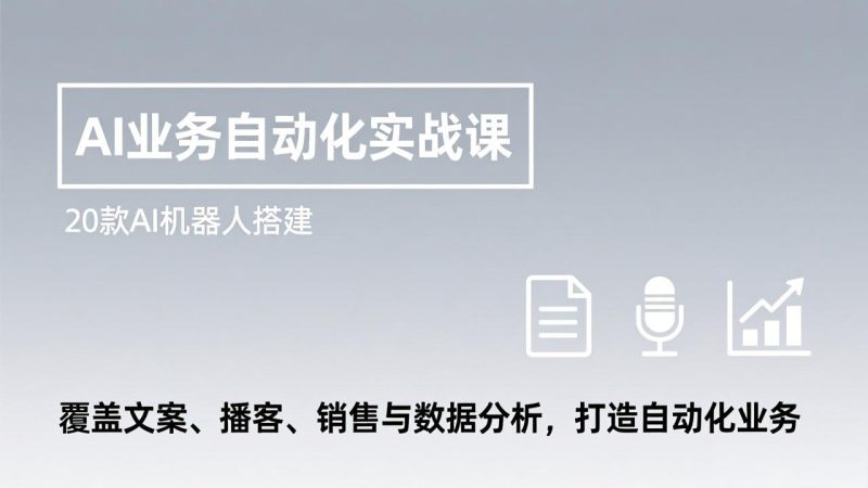 AI业务自动化实战课,20款AI机器人搭建,覆盖文案、播客、销售与数据分析,打造自动化业务-初遇资源网
