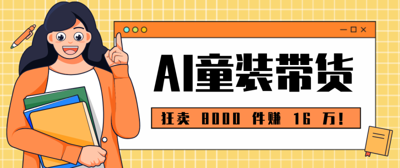 狂卖 8000 件赚 16 万!小白也能上手的 AI 童装带货教程,全程零门槛-初遇资源网
