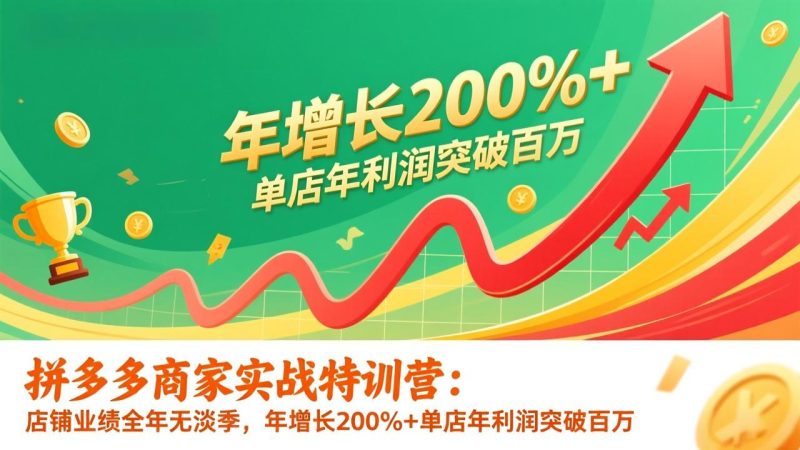 拼多多商家实战特训营:店铺业绩全年无淡季,年增长200%+单店年利润突破百万(26年更新)-初遇资源网