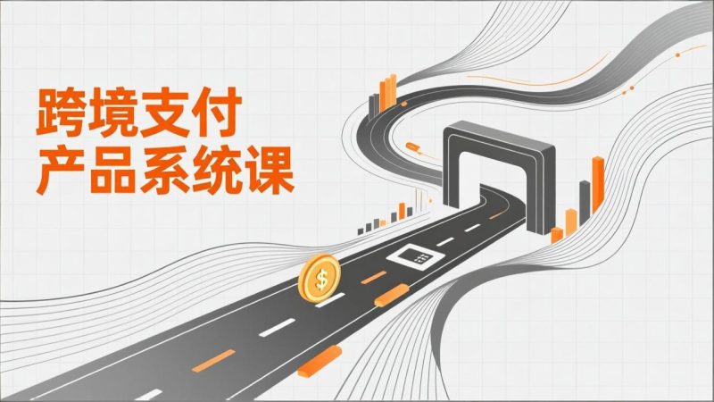 跨境支付产品系统课，涵盖基础理论、通道解析、核心系统设计，附赠11套原型，助力升职加薪-初遇资源网