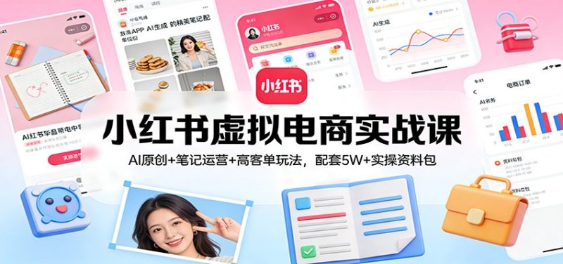 小红书虚拟电商实战课:AI原创+笔记运营+高客单玩法,配套5W+实操资料包-初遇资源网