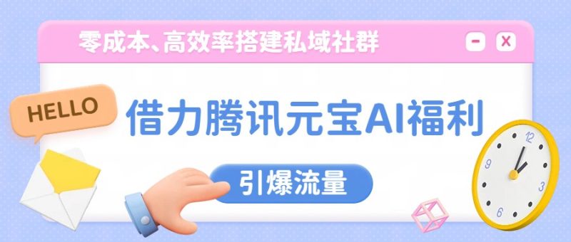 借力腾讯元宝AI福利，零成本、高效率搭建私域社群，引爆流量-初遇资源网