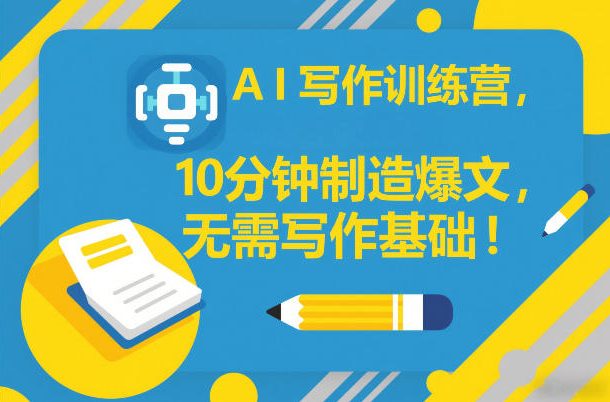 AI写作训练营,10分钟制造爆文,无需写作基础-初遇资源网