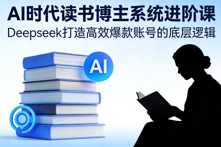 AI时代读书博主系统进阶课,Deepseek打造高效爆款账号的底层逻辑-初遇资源网