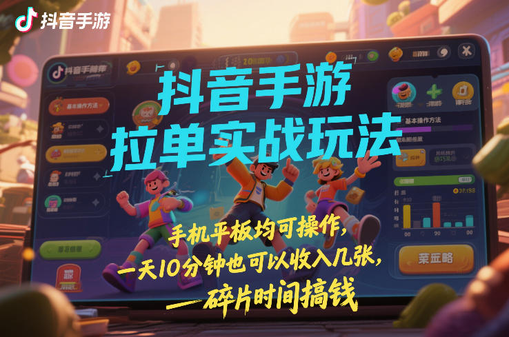 抖音手游拉单实战玩法,手机平板均可操作,一天10分钟也可以收入几张,碎片时间搞钱-初遇资源网