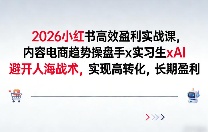 2026小红书高效盈利实战课,内容电商趋势操盘手x实习生xAI,避开人海战术,实现高转化,长期盈利-初遇资源网