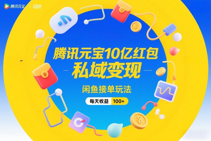腾讯元宝10亿红包，私域变现，闲鱼接单玩法，每天收益100+-初遇资源网