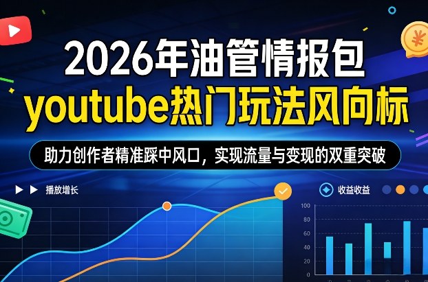 2026年油管情报包，youtube热门玩法风向标，助力创作者精准踩中风口，实现流量与变现的双重突破-初遇资源网