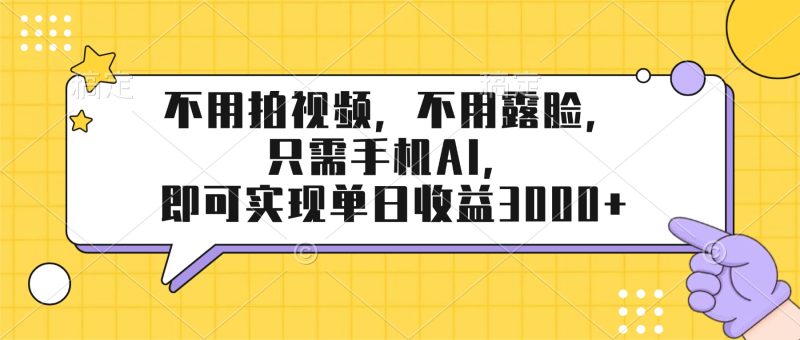 不用拍视频,不用露脸,只需手机ai,即可实现单日收益3000+-初遇资源网