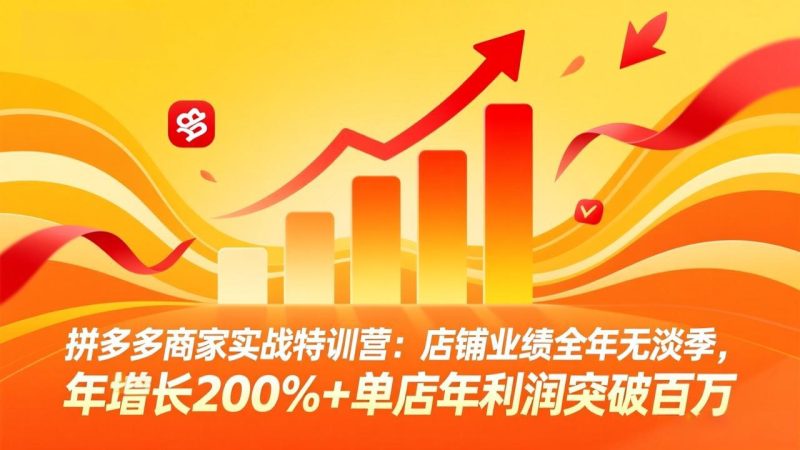 拼多多商家实战特训营:店铺业绩全年无淡季,年增长200%+单店年利润突破百万(26年2月更新)-初遇资源网