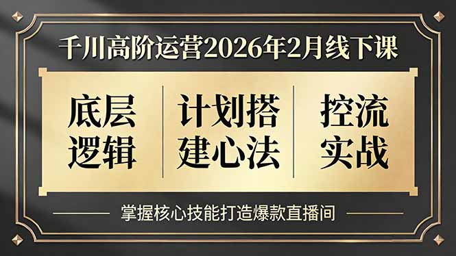千川高阶运营2026年2月线下课,底层逻辑、计划搭建心法、控流实战,掌握核心技能打造爆款直播间-初遇资源网