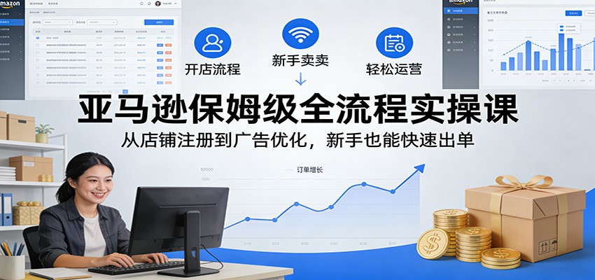 【福缘网创】亚马逊保姆级全流程实操课：从店铺注册到广告优化，新手也能快速出单 - 初遇资源网