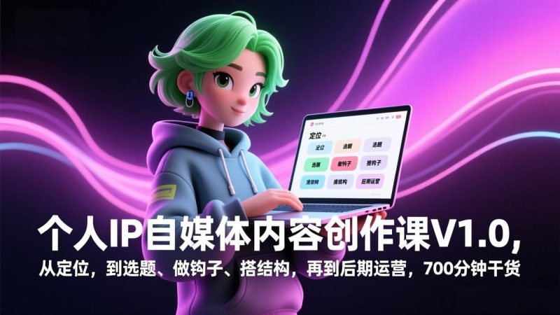 个人IP自媒体内容创作课V1.0,从定位,到选题、做钩子、搭结构,再到后期运营,700分钟干货-初遇资源网