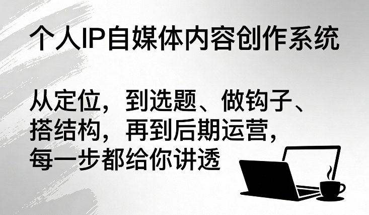 个人IP自媒体内容创作系统,从定位,到选题、做钩子、搭结构,再到后期运营,每一步都给你讲透-初遇资源网