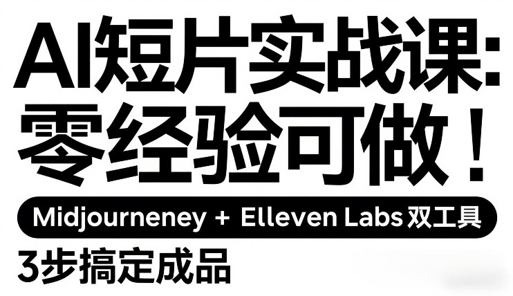 AI短片实战课:零经验可做,Midjourney+ElevenLabs双工具,3步搞定成品-初遇资源网