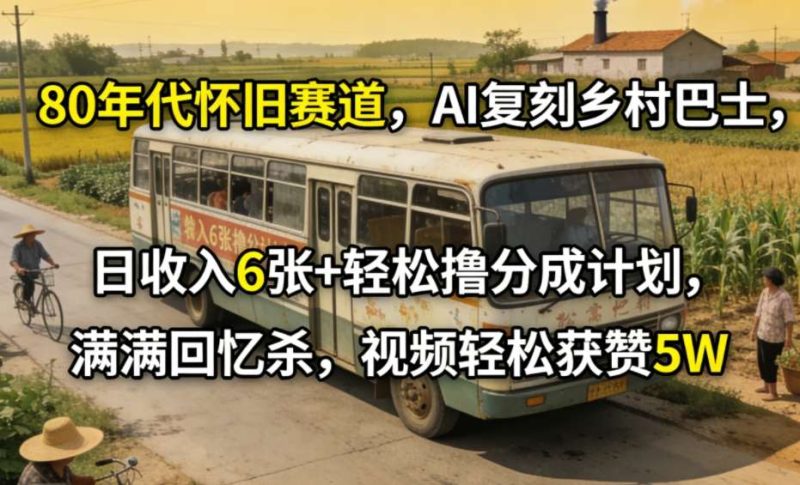 80年代怀旧赛道，AI复刻乡村巴士，日收入6张+轻松撸分成计划，满满回忆杀，视频轻松获赞5W-初遇资源网