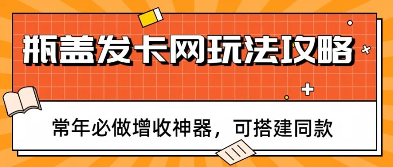 瓶盖发卡网玩法攻略,常年必做增收神器,可搭建同款-初遇资源网
