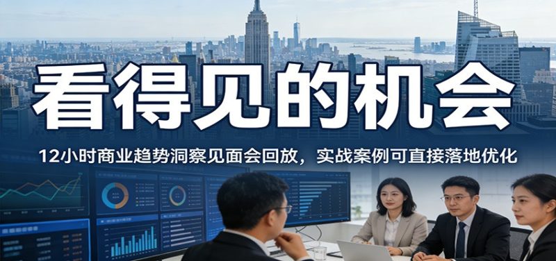 2026看得见的机会,12小时商业趋势洞察见面会回放,实战案例可直接落地优化-初遇资源网