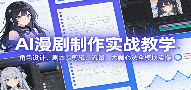 AI 漫剧制作实战教学:角色设计、剧本、剪辑、流量,大咖心法全模块实操-初遇资源网