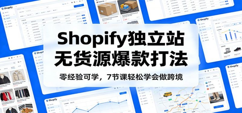 零经验可学,Shopify独立站无货源爆款打法,7节课轻松学会做跨境-初遇资源网