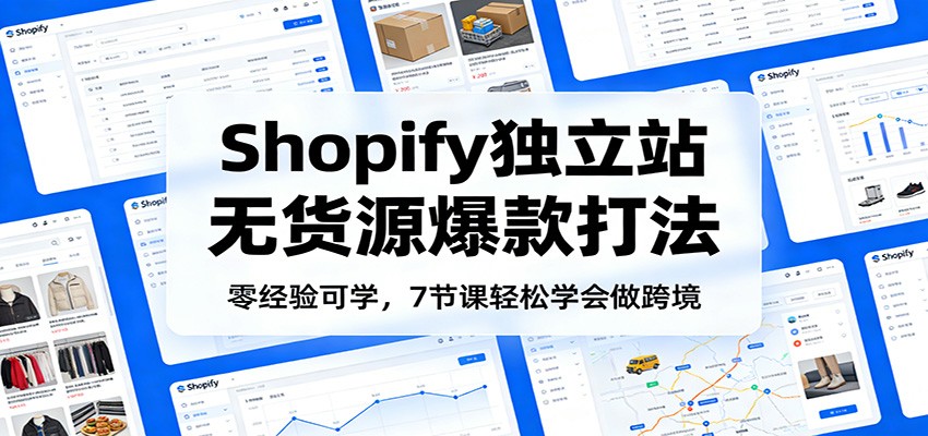 【福缘网创】零经验可学，Shopify独立站无货源爆款打法，7节课轻松学会做跨境 - 初遇资源网