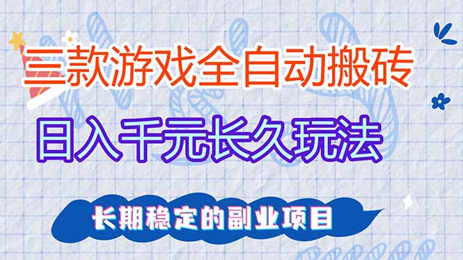 三款全自动游戏搬砖,日入千元,长久玩法,长期稳定的副业项目!-初遇资源网