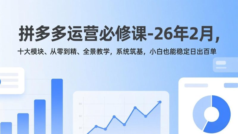 拼多多运营必修课-26年2月,十大模块、从零到精、全景教学,系统筑基,小白也能稳定日出百单-初遇资源网