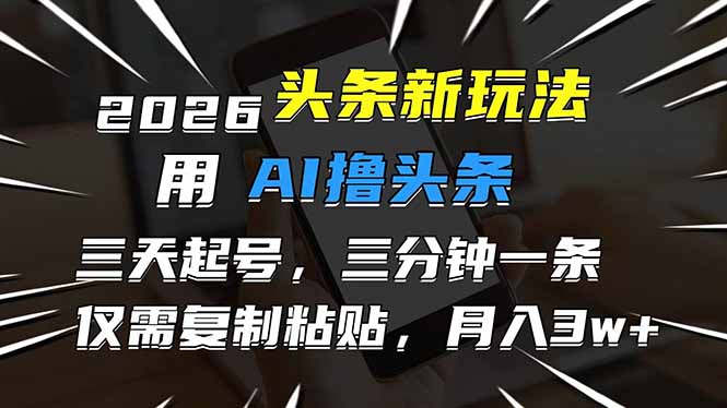 2026最新头条玩法,用AI撸头条,3天必起号,3分钟1条,只需要复制粘贴,简单月入3W+-初遇资源网