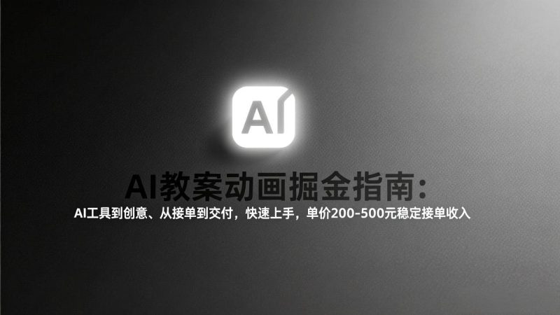 AI教案动画掘金指南：从工具到创意、从接单到交付，快速上手，单价200-500元稳定接单收入-初遇资源网
