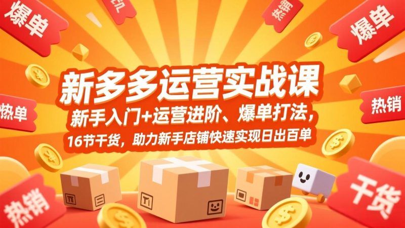 拼多多运营实战课,新手入门+运营进阶、爆单打法,16节干货,助力新手店铺快速实现日出百单-初遇资源网