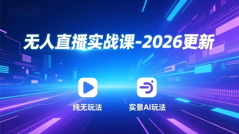 无人直播实战课-2026更新:纯无玩法、实景AI、真人玩法、绿幕玩法、真转无玩法、麒麟臂摇手等-初遇资源网