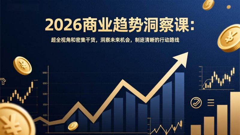 2026商业趋势洞察课：超全视角和密集干货，洞察未来机会，制定清晰的行动路线-初遇资源网