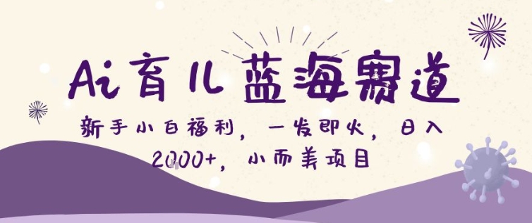 AI育儿蓝海赛道,新手小白福利一发即火,日入200+,小而美项目-初遇资源网