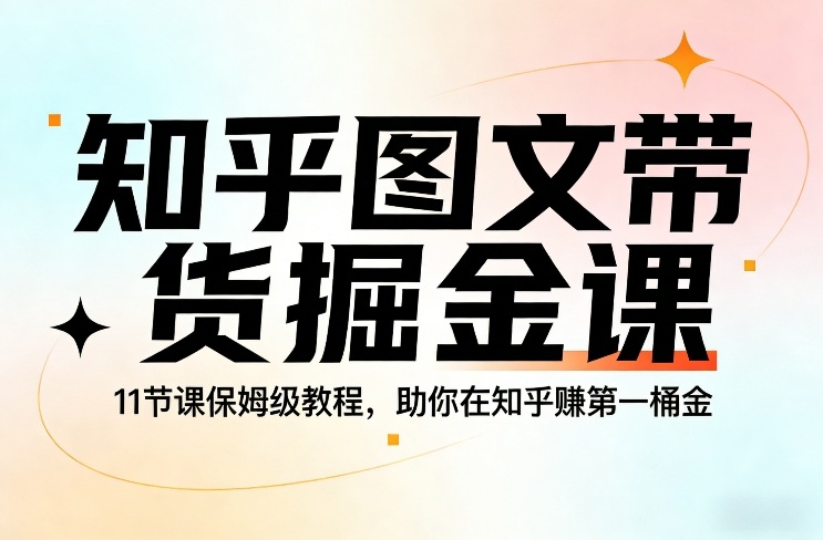 知乎图文带货掘金课,11节课保姆级教程,助你在知乎賺第一桶金-初遇资源网