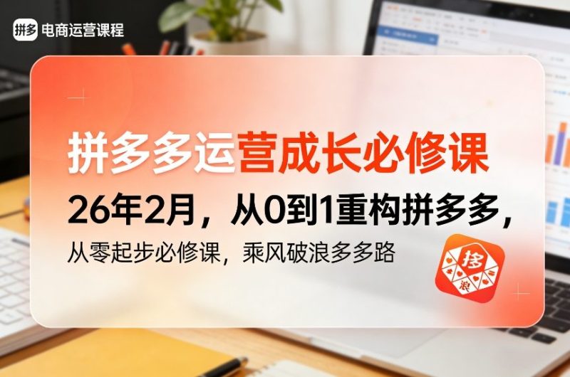 拼多多运营成长必修课26年2月,从0到1重构拼多多,从零起步必修课,乘风破浪多多路-初遇资源网