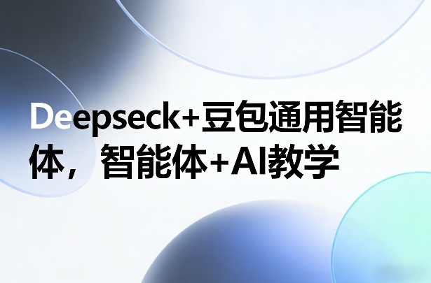 Deepseck+豆包通用智能体,智能体+AI教学-初遇资源网