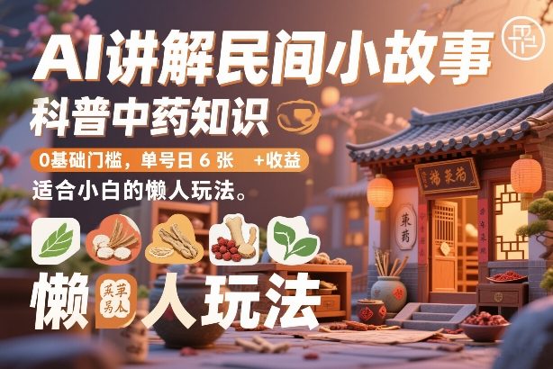 AI讲解民间小故事,科普中药知识,0基础门槛,单号日6张+收益,适合小白的懒人玩法-初遇资源网