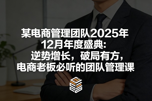 某电商管理团队2025年12月年度盛典:逆势增长,破局有方,电商老板必听的团队管理课-初遇资源网