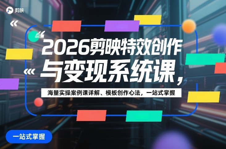2026剪映特效创作与变现系统课,海量实操案例课详解、模板创作心法,一站式掌握-初遇资源网