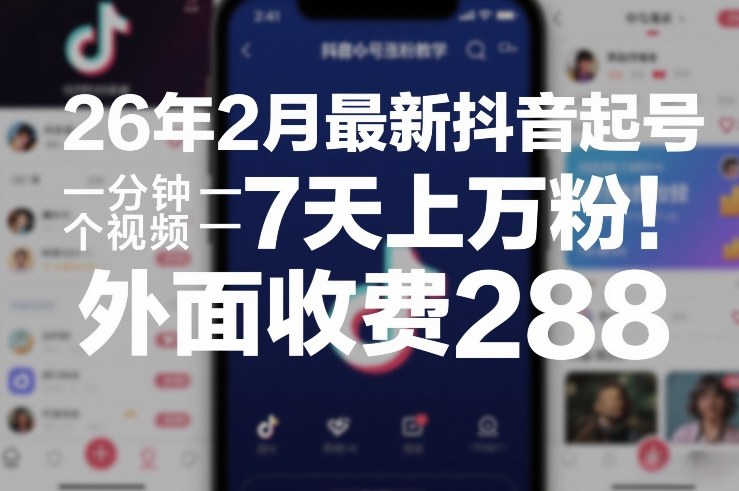 26年2月最新抖音起号涨粉教学，一分钟一个视频，7天上万粉，外面收费288-初遇资源网
