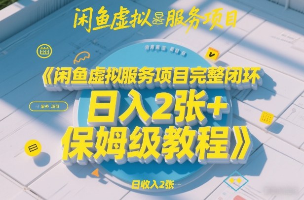 闲鱼虚拟服务项目完整闭环，日入2张+保姆级教程-初遇资源网