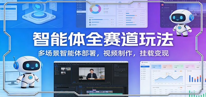智能体全赛道玩法:多场景智能体部署,视频制作,挂载变现-初遇资源网