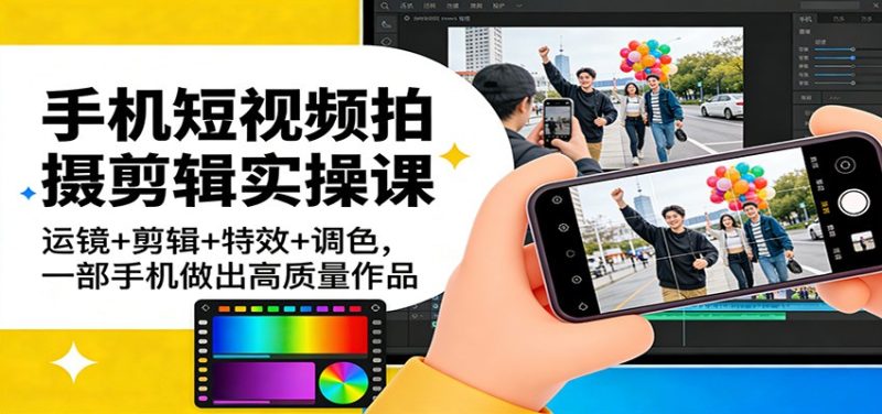 手机短视频拍摄剪辑实操课:运镜+剪辑+特效+调色,一部手机做出高质量作品-初遇资源网